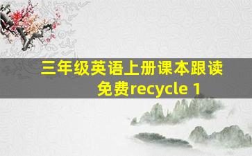 三年级英语上册课本跟读免费recycle 1